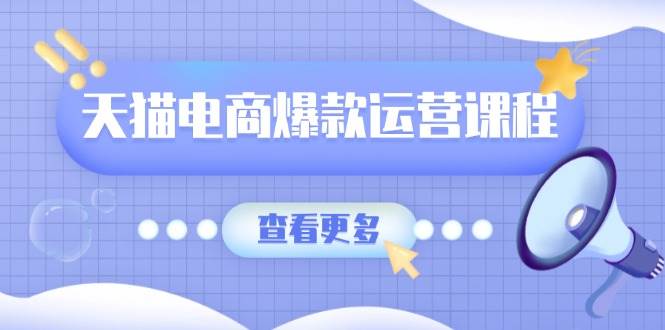 天猫电商爆款运营课程，爆款卖点提炼与流量实操，多套模型全面学习网赚项目-副业赚钱-互联网创业-资源整合八方网创