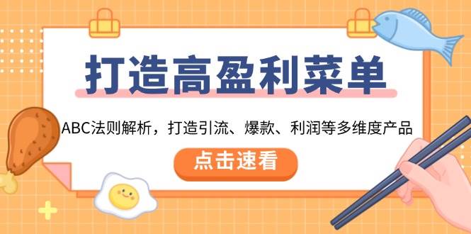 打造高盈利菜单：ABC法则解析，打造引流、爆款、利润等多维度产品网赚项目-副业赚钱-互联网创业-资源整合八方网创