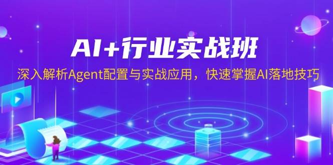 AI+行业实战班，深入解析Agent配置与实战应用，快速掌握AI落地技巧网赚项目-副业赚钱-互联网创业-资源整合八方网创