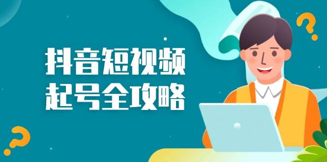 抖音短视频起号全攻略：从算法原理到运营技巧，掌握起号流程与底层逻辑网赚项目-副业赚钱-互联网创业-资源整合八方网创