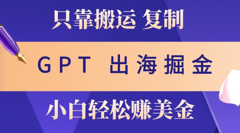 出海掘金搬运，赚老外美金，月入3w+，仅需GPT粘贴复制，小白也能玩转网赚项目-副业赚钱-互联网创业-资源整合八方网创