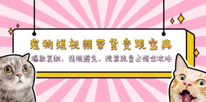 宠物短视频带货变现宝典：爆款复制、违规避免、搜索流量占领全攻略网赚项目-副业赚钱-互联网创业-资源整合八方网创