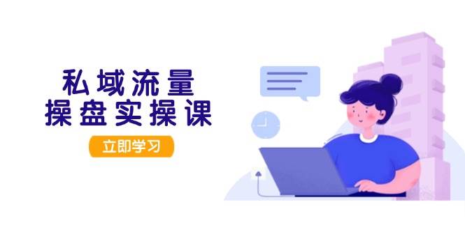 私域流量操盘实操课，从用户调研到成交变现，打造可落地的私域引流策略网赚项目-副业赚钱-互联网创业-资源整合八方网创
