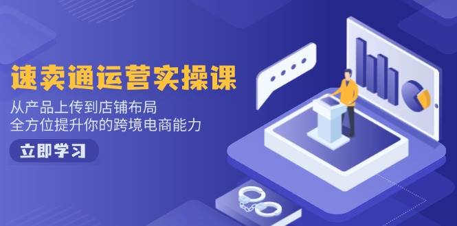 速卖通运营实操课，从产品上传到店铺布局，全方位提升你的跨境电商能力网赚项目-副业赚钱-互联网创业-资源整合八方网创