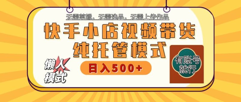 快手小店代运营躺赚项目 二八分成 长期稳定 保底月入3k+网赚项目-副业赚钱-互联网创业-资源整合八方网创