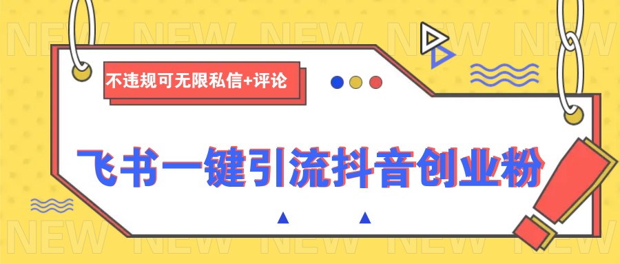 飞书一键引流抖音创业粉，不违规可 无限私信+评论网赚项目-副业赚钱-互联网创业-资源整合八方网创