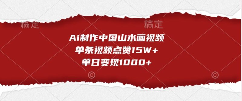 Ai制作中国山水画视频，单条视频点赞15W+，单日变现1000+网赚项目-副业赚钱-互联网创业-资源整合八方网创