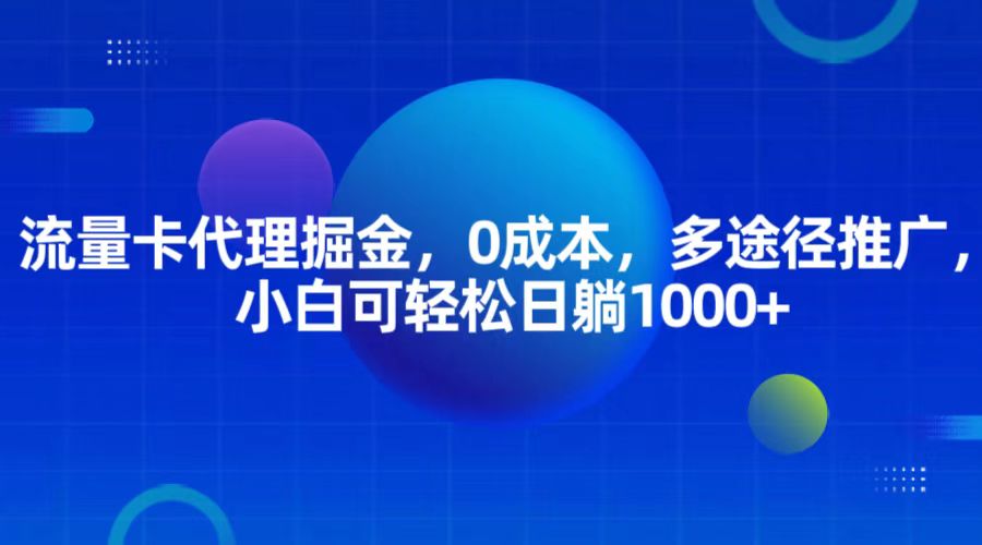 流量卡代理掘金，0成本，多途径推广，小白可轻松日躺1000+网赚项目-副业赚钱-互联网创业-资源整合八方网创