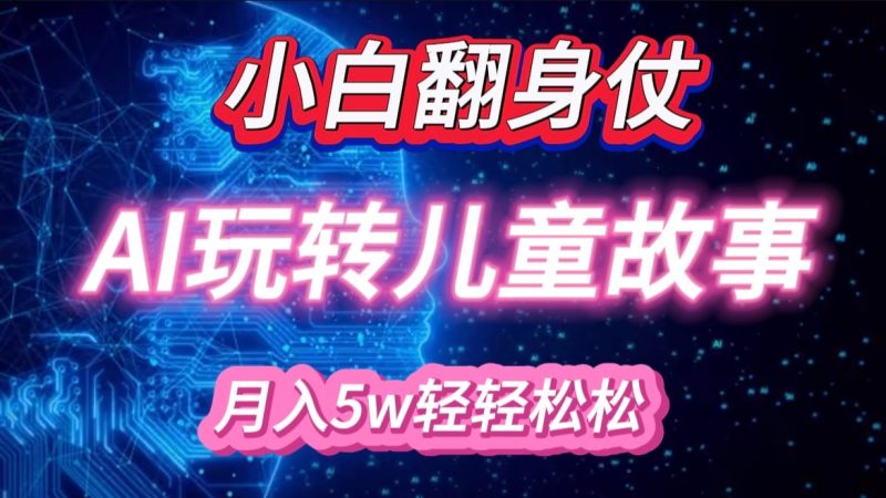 小白大翻身!靠AI玩转绘本故事,月入 5w+,轻松得很!网赚项目-副业赚钱-互联网创业-资源整合八方网创