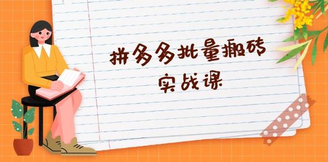 拼多多批量搬砖实战课，全自动剪辑发布，黑科技新技术与爆款选品策略网赚项目-副业赚钱-互联网创业-资源整合八方网创