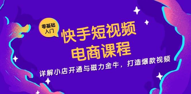 快手短视频电商课程，详解小店开通与磁力金牛，打造爆款视频网赚项目-副业赚钱-互联网创业-资源整合八方网创