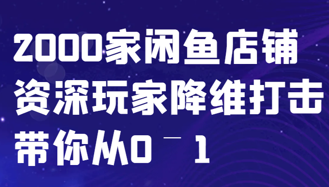 闲鱼已经饱和？纯扯淡！2000家闲鱼店铺资深玩家降维打击带你从0–1网赚项目-副业赚钱-互联网创业-资源整合八方网创