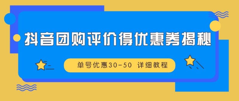 抖音团购评价得优惠券揭秘 单号优惠30-50 详细教程网赚项目-副业赚钱-互联网创业-资源整合八方网创