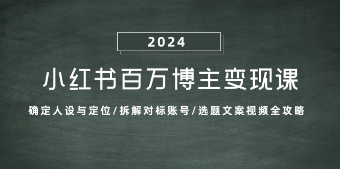 小红书百万博主变现课：确定人设与定位/拆解对标账号/选题文案视频全攻略网赚项目-副业赚钱-互联网创业-资源整合八方网创