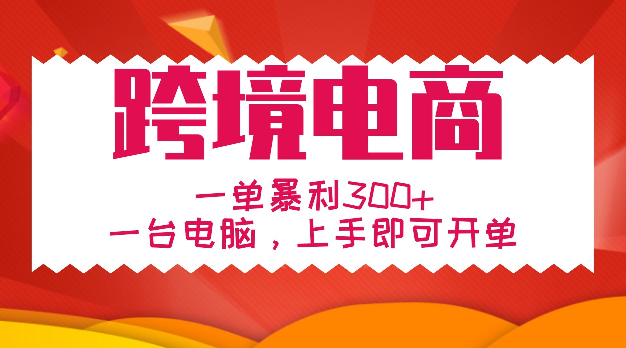 手把手教学跨境电商，一单暴利300+，一台电脑上手即可开单网赚项目-副业赚钱-互联网创业-资源整合八方网创