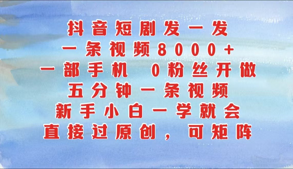 抖音短剧发一发，一条视频8000+，五分钟一条视频，新手小白一学就会，只要一部手机…网赚项目-副业赚钱-互联网创业-资源整合八方网创