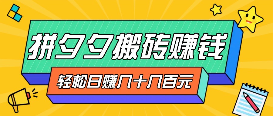 拼夕夕搬砖零撸新手小白可做，三重获利稳稳变现，无脑操作日入几十几百元网赚项目-副业赚钱-互联网创业-资源整合八方网创