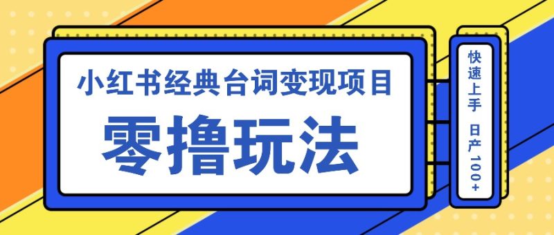 小红书经典台词变现项目,零撸玩法 快速上手 日产100+网赚项目-副业赚钱-互联网创业-资源整合八方网创