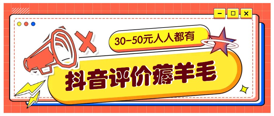 抖音评价薅羊毛，30-50元，邀请一个20元，人人都有！【附入口】网赚项目-副业赚钱-互联网创业-资源整合八方网创