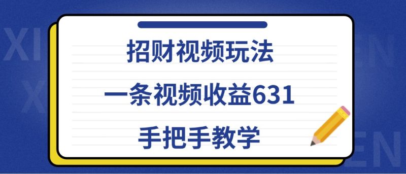 招财视频玩法，一条视频收益631，手把手教学网赚项目-副业赚钱-互联网创业-资源整合八方网创