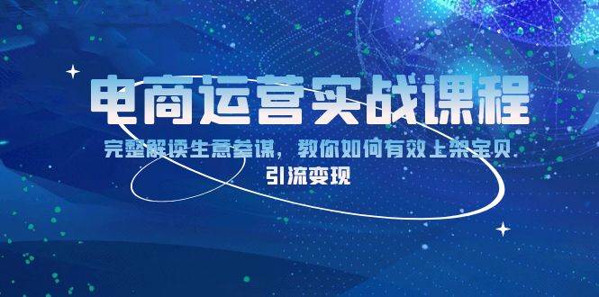 电商运营实战课程：完整解读生意参谋，教你如何有效上架宝贝，引流变现网赚项目-副业赚钱-互联网创业-资源整合八方网创