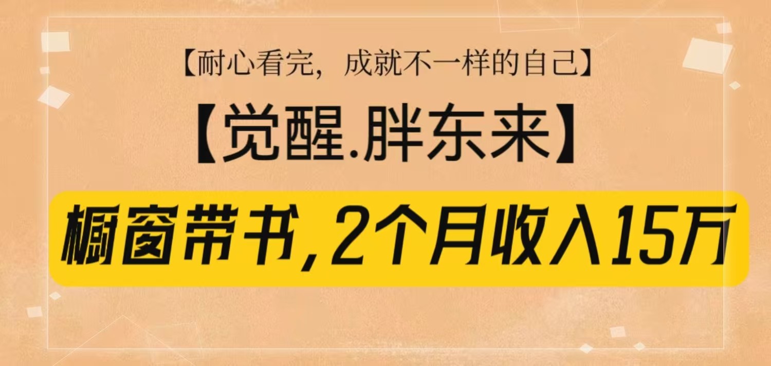 橱窗带书《觉醒，胖东来》，2个月收入15W，没难度只照做！网赚项目-副业赚钱-互联网创业-资源整合八方网创
