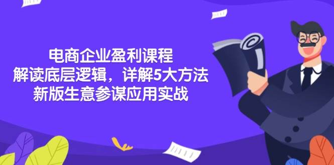电商企业盈利课程：解读底层逻辑，详解5大方法论，新版生意参谋应用实战网赚项目-副业赚钱-互联网创业-资源整合八方网创