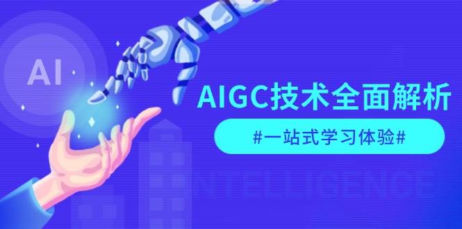 AIGC技术全面解析，从指令优化到生活应用，再到商业落地，一站式学习体验网赚项目-副业赚钱-互联网创业-资源整合八方网创