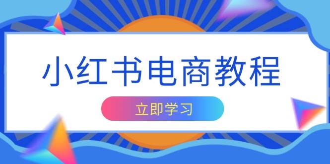 小红书电商教程，掌握帐号定位与内容创作技巧，打造爆款，实现商业变现网赚项目-副业赚钱-互联网创业-资源整合八方网创