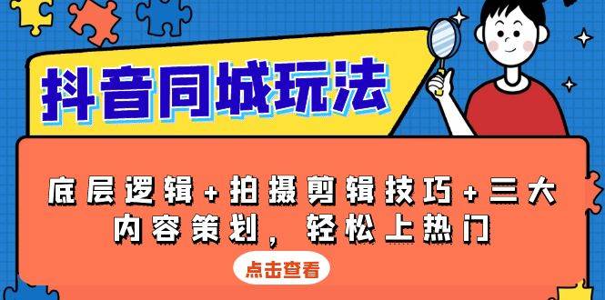 抖音同城玩法，底层逻辑+拍摄剪辑技巧+三大内容策划，轻松上热门网赚项目-副业赚钱-互联网创业-资源整合八方网创