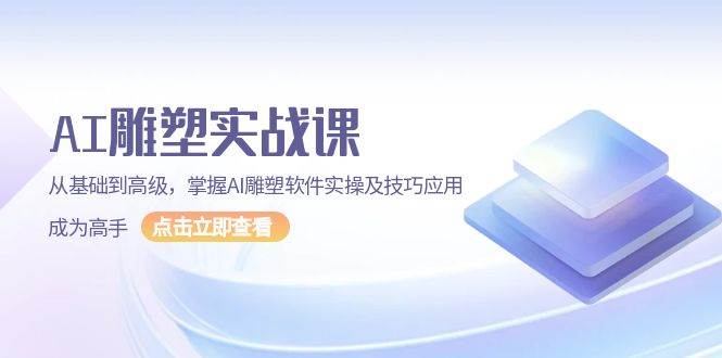 AI雕塑实战课，从基础到高级，掌握AI雕塑软件实操及技巧应用成为高手网赚项目-副业赚钱-互联网创业-资源整合八方网创
