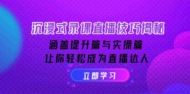 沉浸式录课直播技巧揭秘：涵盖提升篇与实操篇, 让你轻松成为直播达人网赚项目-副业赚钱-互联网创业-资源整合八方网创