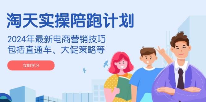 淘天实操陪跑计划，2024年最新电商营销技巧，包括直通车、大促策略等网赚项目-副业赚钱-互联网创业-资源整合八方网创