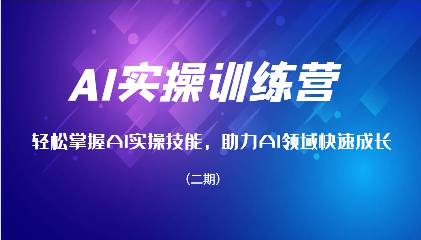 AI实操训练营，轻松掌握AI实操技能，助力AI领域快速成长（二期）网赚项目-副业赚钱-互联网创业-资源整合八方网创