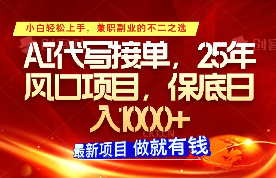 ai代写接单，小白轻松上手，25年风口项目，保底日入1000+网赚项目-副业赚钱-互联网创业-资源整合八方网创