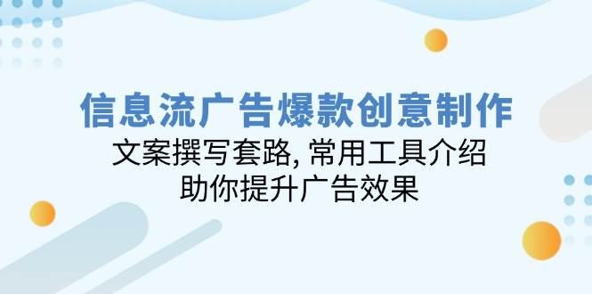 信息流广告爆款创意制作：文案撰写套路, 常用工具介绍, 助你提升广告效果网赚项目-副业赚钱-互联网创业-资源整合八方网创