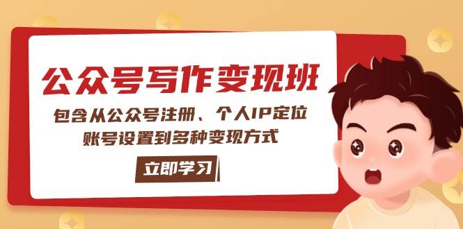 公众号变现班：包含从公众号注册、个人IP定位、账号设置到多种变现方式网赚项目-副业赚钱-互联网创业-资源整合八方网创