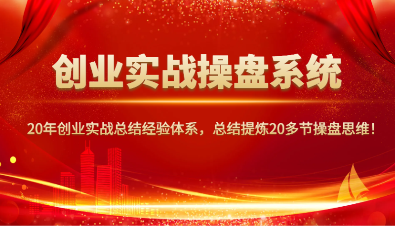 创业实战操盘系统,20年创业实战总结经验体系,总结提炼20多节操盘思维!网赚项目-副业赚钱-互联网创业-资源整合八方网创