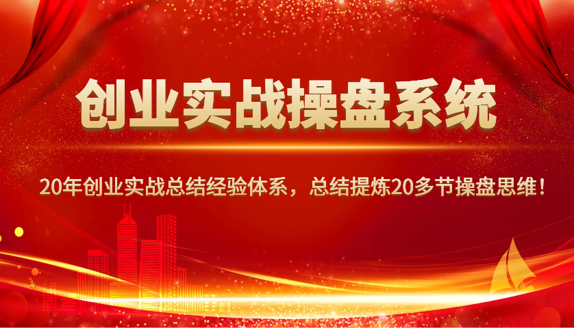 创业实战操盘系统，20年创业实战总结经验体系，总结提炼20多节操盘思维！网赚项目-副业赚钱-互联网创业-资源整合八方网创