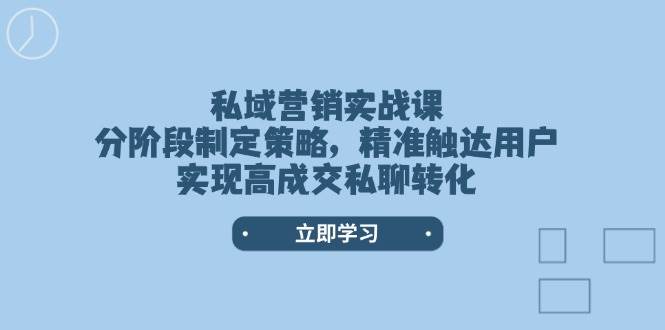 私域营销实战课，分阶段制定策略，精准触达用户，实现高成交私聊转化网赚项目-副业赚钱-互联网创业-资源整合八方网创