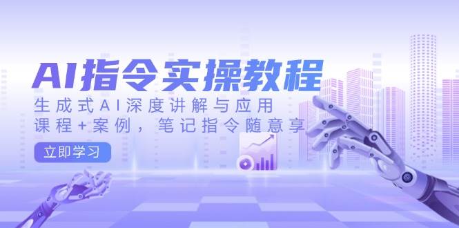 AI指令实操教程，生成式AI深度讲解与应用，课程+案例，笔记指令随意享网赚项目-副业赚钱-互联网创业-资源整合八方网创