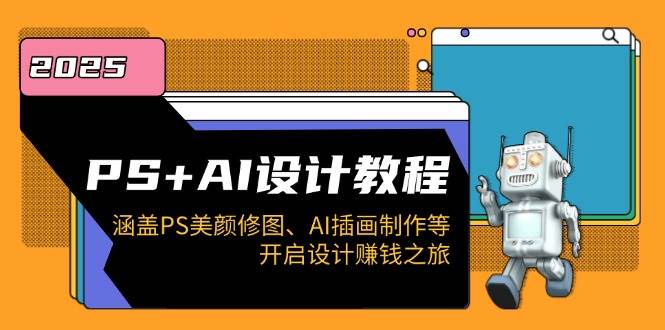 PS+AI设计教程：涵盖PS美颜修图、AI插画制作等，开启设计赚钱之旅网赚项目-副业赚钱-互联网创业-资源整合八方网创