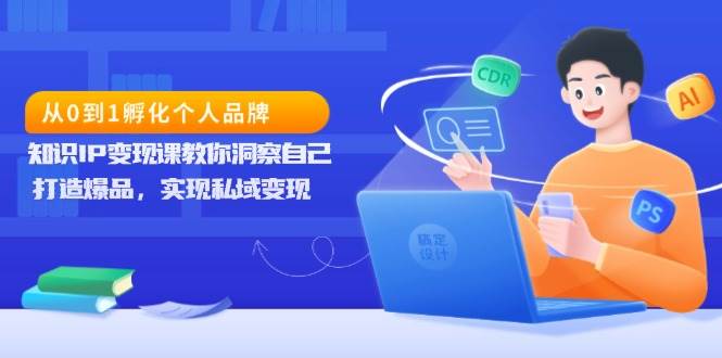 从0到1孵化个人品牌，知识IP变现课教你洞察自己，打造爆品，实现私域变现网赚项目-副业赚钱-互联网创业-资源整合八方网创