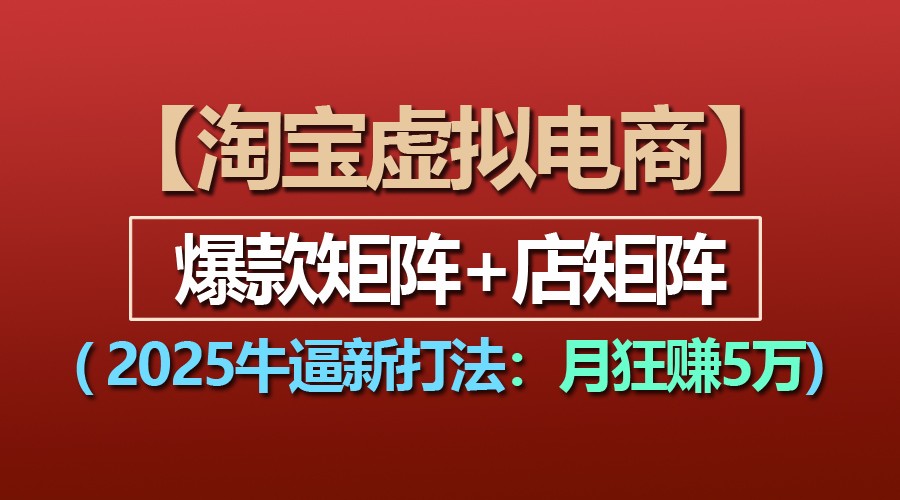 【淘宝虚拟项目】2025牛逼新打法：爆款矩阵+店矩阵，月狂赚5万网赚项目-副业赚钱-互联网创业-资源整合八方网创
