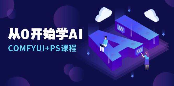 从0开始学AI，COMFYUI+PS课程，安装详解/报错解决/图文创作/线稿控制/等等网赚项目-副业赚钱-互联网创业-资源整合八方网创