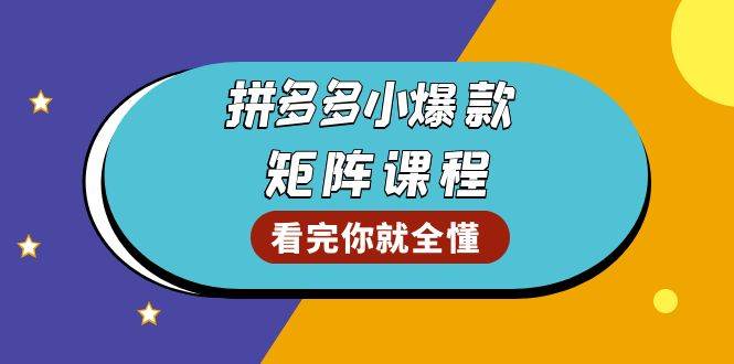 拼多多爆款矩阵课程：教你测出店铺爆款，优化销量，提升GMV，打造爆款群网赚项目-副业赚钱-互联网创业-资源整合八方网创