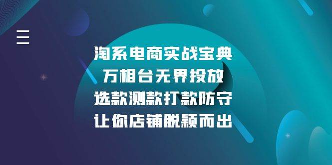 淘系电商实战宝典：万相台无界投放，选款测款打款防守，让你店铺脱颖而出网赚项目-副业赚钱-互联网创业-资源整合八方网创