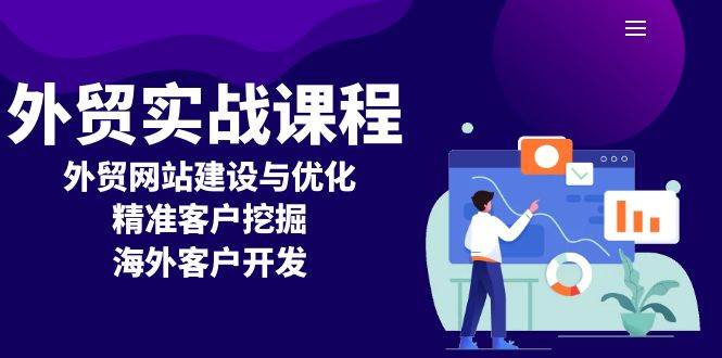 外贸实战课程：外贸网站建设与优化，精准客户挖掘，海外客户开发网赚项目-副业赚钱-互联网创业-资源整合八方网创