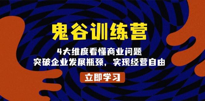 鬼谷训练营，4大维度看懂商业问题，突破企业发展瓶颈，实现经营自由网赚项目-副业赚钱-互联网创业-资源整合八方网创