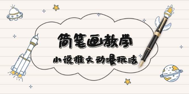 简笔画教学，小说推文动漫玩法，提供多种爆点文案写法，引爆社交媒网赚项目-副业赚钱-互联网创业-资源整合八方网创